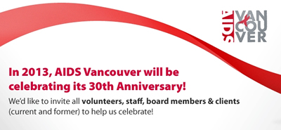 AIDS Vancouver's 30 Year Anniversary - In 2013, AIDS Vancouver will be celebrating its 30th Anniversary! We'd like to invite all volunteers, staff board members & clients (current and former) to help us celebrate! - www.aidsvancouver.org