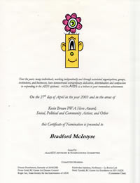 AccolAIDS 2003: This Certificate Of Nomination is presented to Bradford McIntyre, on the 27th day of April in the year 2003 and in the areas of Kevin Brown PWA Hero Award, Social,/Political/Community Action & Other. The British Columbia Persons With AIDS Society - bcpwa.org
