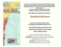 AccolAIDS 2016: This Certificate of Nomination is presented to Bradford McIntyre on the 24th day of April in the year 2016, to recognize achievements in the area of Social/Political/Community Action, Kevin Brown Positive Hero Award & Panel's Merit Award. Positive Living Society of British Columbia - www.positivelivingbc.org