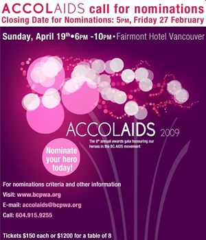 Poster: AccolAIDS 2009 - AccolAIDS call for nominations - Closing Date for Nominations: 5PM Friday 27 February. AccolAIDS 2009 Sunday, April 19th - 6PM - 10PM - Fairmont Hotel Vancouver