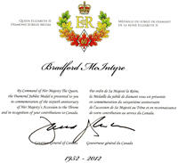 Certificate: Bradford McIntyre, recipient of the Queen Elizabeth II Diamond Jubilee Medal, November 27, 2012, Ottawa, Canada. Bradford McIntyre, By Command of Her Majesty The Queen, the Diamond Jubilee Medal is presented to you in commemoration of the sixtieth anniversay of Her Majesty's Accession to the Throne and in regognition of your contributions to Canada.