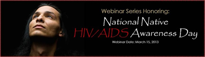 Webinar Series Honoring National Native HIV/AIDS Awareness Day (NNHAAD) - Webinar Date March 15, 2013