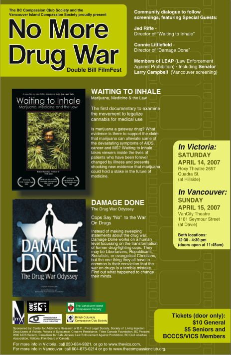 The BC Compassion Club Society proudly present No More Drug War Double Bill FilmFest - In Victoria: Saturday April 14, 2007 - In Vancouver: Sunday April 15 2007 - BC Compassion Club Society - thecompassionclub.org