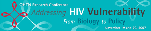 OHTN research Conference - Addressing HIV Vulnerability from Biology to Policy - November 19 qne 20, 2007 - www.ohtn.on.ca/OHTNConf2007
