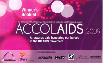 Winner's Booklet: ACCOLAIDS 2009 - An awards gala honouring our heroes in the BC AIDS movement. British Columbia Persons With AIDS Society Winner's Booklet: ACCOLAIDS 2009 - An awards gala honouring our heroes in the BC AIDS movement. British Columbia Persons With AIDS Society