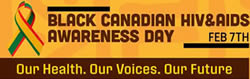 BLACK CANADIAN HIV&AIDS AWARENESS DAY - Our Health. Our Voices. Our Future. FEB 7TH