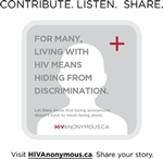 HIVANONYMOUS CONTRIBUTE. LISTEN. SHARE. FOR MANY, LIVING WITH HIV MEANS HIDING FROM DISCRIMINATION - Let them know that being anonoymous doesn't mean being alone - HIVANONYMOUS.CA