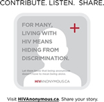 HIVANONYMOUS CONTRIBUTE. LISTEN. SHARE. FOR MANY, LIVING WITH HIV MEANS HIDING FROM DISCRIMINATION - Let them know that being anonoymous doesn't mean being alone - HIVANONYMOUS.CA