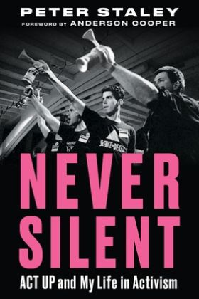 Cover: Never Silent, ACT UP and My Life in Activism by Peter Staley, FORWARD BY ANDERSON COOPER