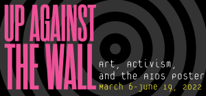 Up Against the Wall: Art, Activism, and the AIDS Poster - March 6 - June 19, 2022