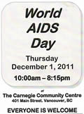 World AIDS Day Flyer: World AIDS Day Thursday December 1, 2011 10:00am - 8:15pm Carnegie Community Centre 401 Main Street Vancouver BC.