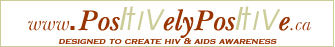 logo: www.PositivelyPositive.ca DESIGNED TO CREATE HIV & AIDS AWARENESS