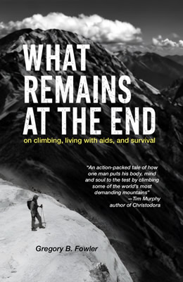 WHAT REMAINS AT THE END: On Climbing, Living with AIDS, and Survival - By Gregory Fowler